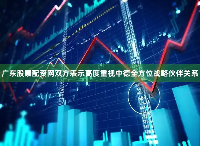广东股票配资网双方表示高度重视中德全方位战略伙伴关系