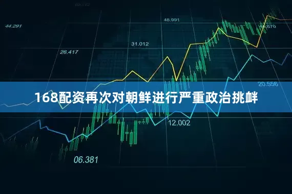 168配资再次对朝鲜进行严重政治挑衅