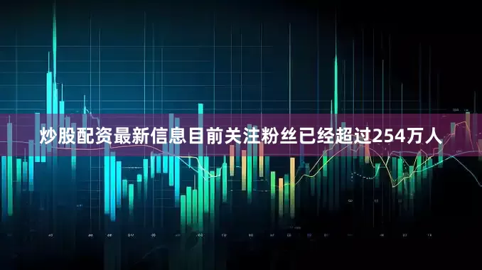 炒股配资最新信息目前关注粉丝已经超过254万人