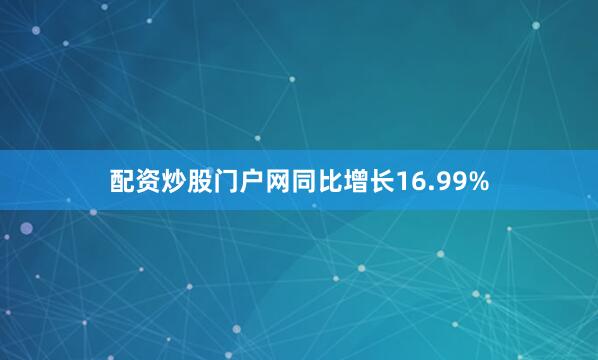 配资炒股门户网同比增长16.99%