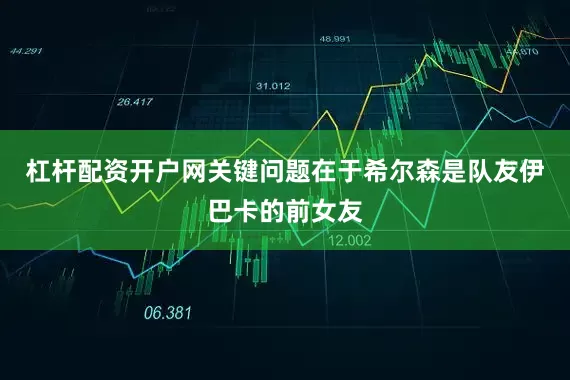杠杆配资开户网关键问题在于希尔森是队友伊巴卡的前女友