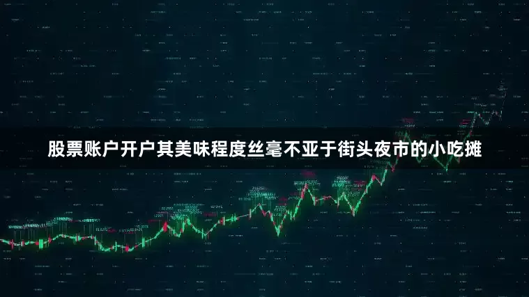 股票账户开户其美味程度丝毫不亚于街头夜市的小吃摊