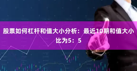股票如何杠杆　　和值大小分析：最近10期和值大小比为5：5