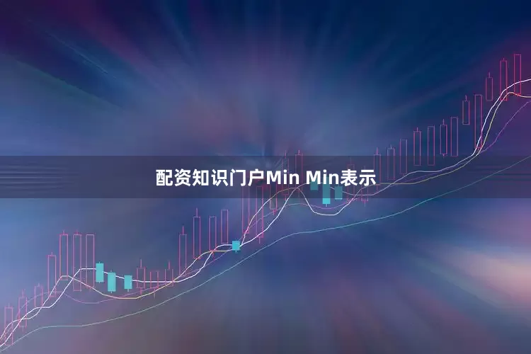配资知识门户　　Min Min表示