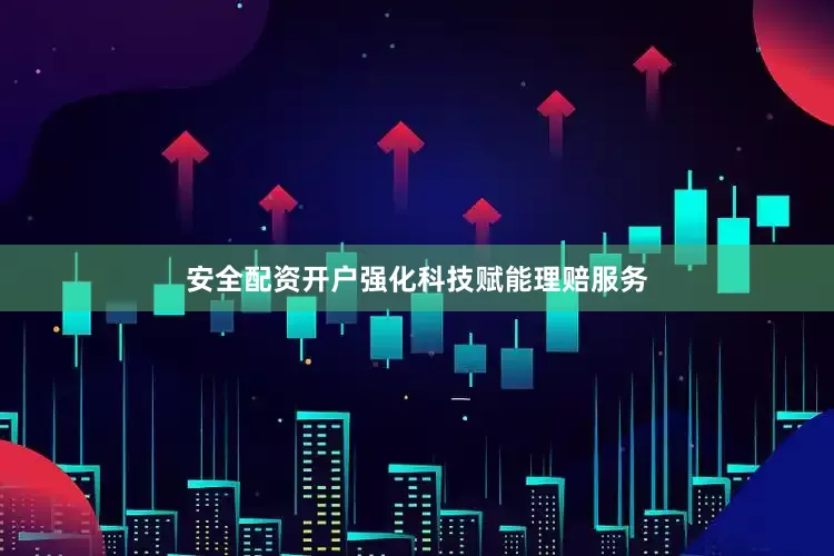 安全配资开户强化科技赋能理赔服务
