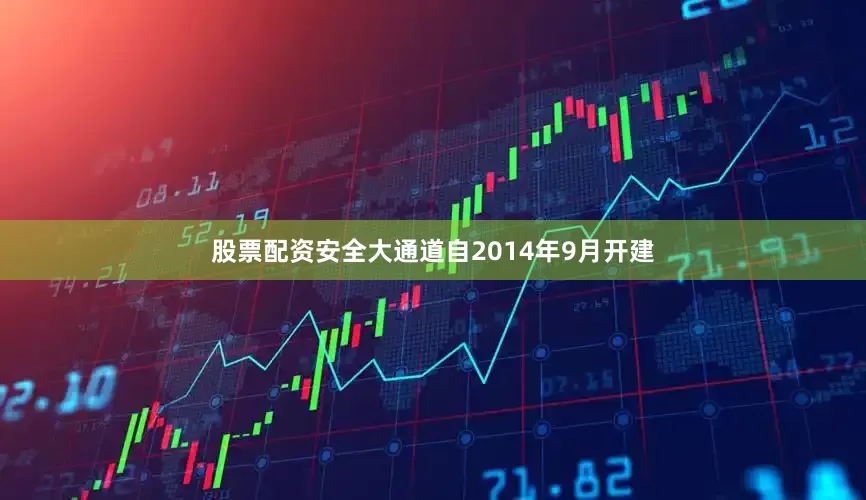 股票配资安全大通道自2014年9月开建