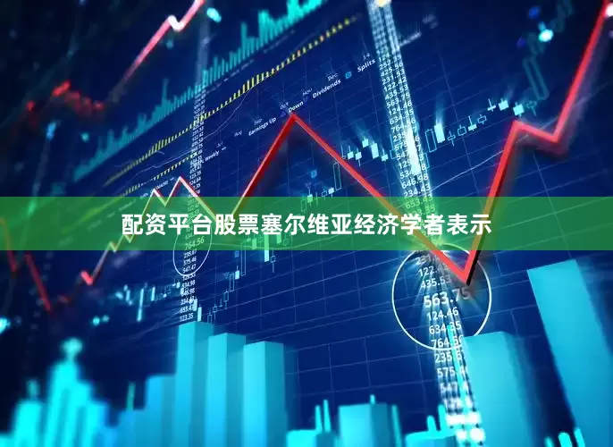 配资平台股票塞尔维亚经济学者表示