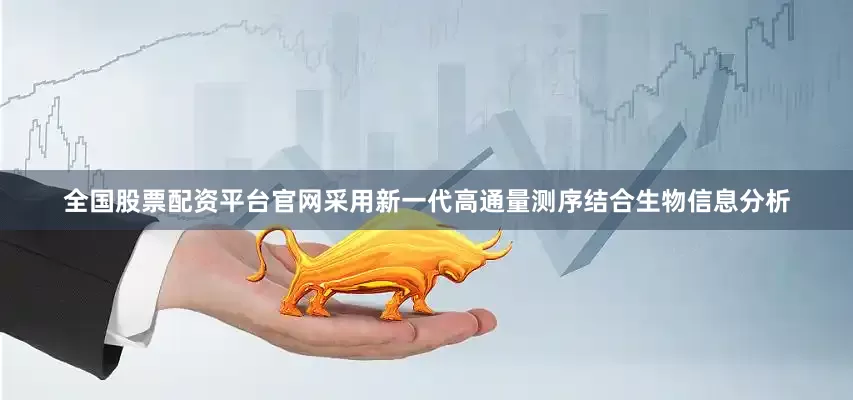全国股票配资平台官网采用新一代高通量测序结合生物信息分析