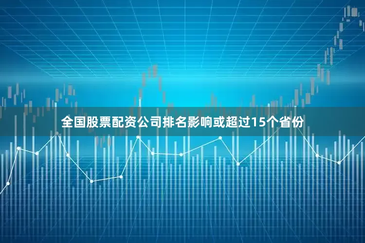 全国股票配资公司排名影响或超过15个省份