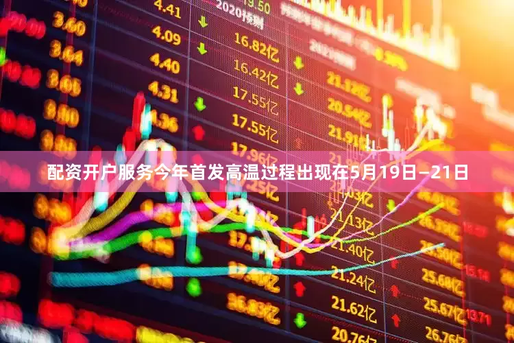 配资开户服务今年首发高温过程出现在5月19日—21日
