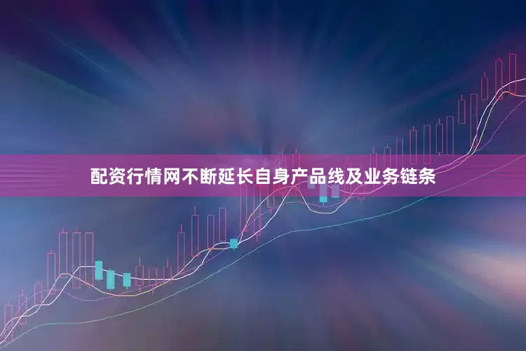 配资行情网不断延长自身产品线及业务链条