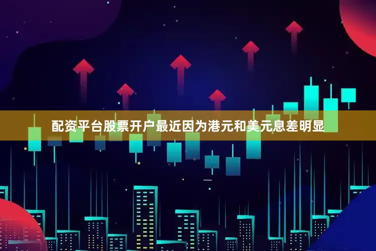 配资平台股票开户最近因为港元和美元息差明显