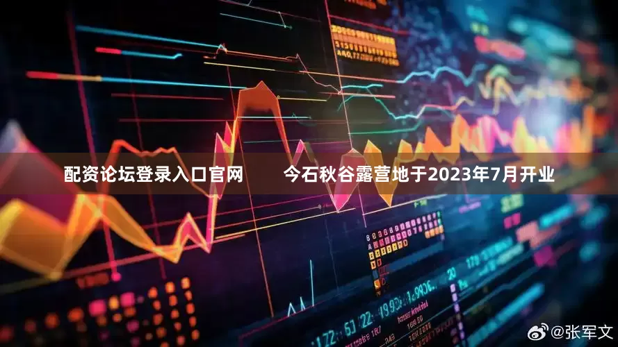 配资论坛登录入口官网        今石秋谷露营地于2023年7月开业