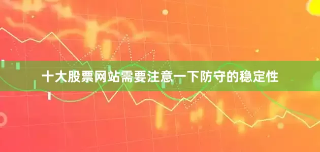十大股票网站需要注意一下防守的稳定性
