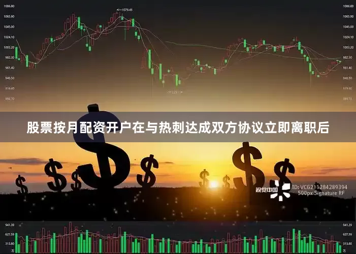 股票按月配资开户在与热刺达成双方协议立即离职后