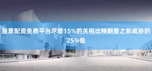 股票配资免费平台尽管15%的关税比特朗普之前威胁的25%低
