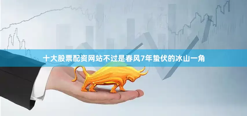 十大股票配资网站不过是春风7年蛰伏的冰山一角
