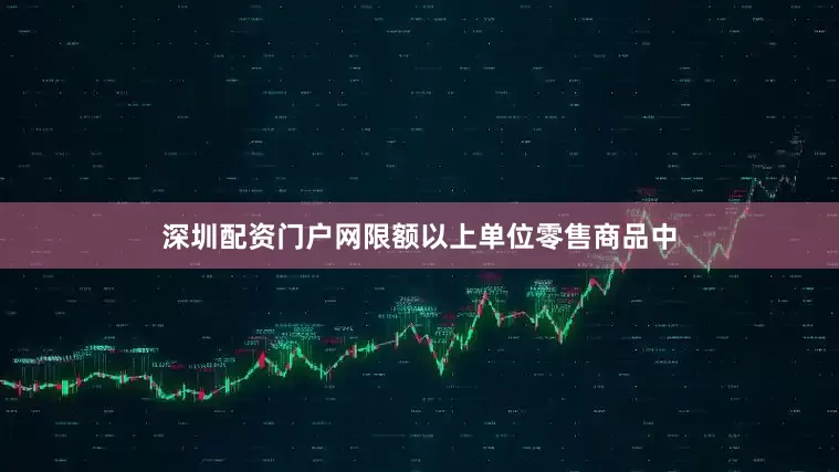 深圳配资门户网限额以上单位零售商品中