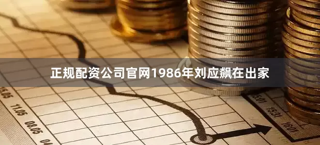 正规配资公司官网1986年刘应飙在出家