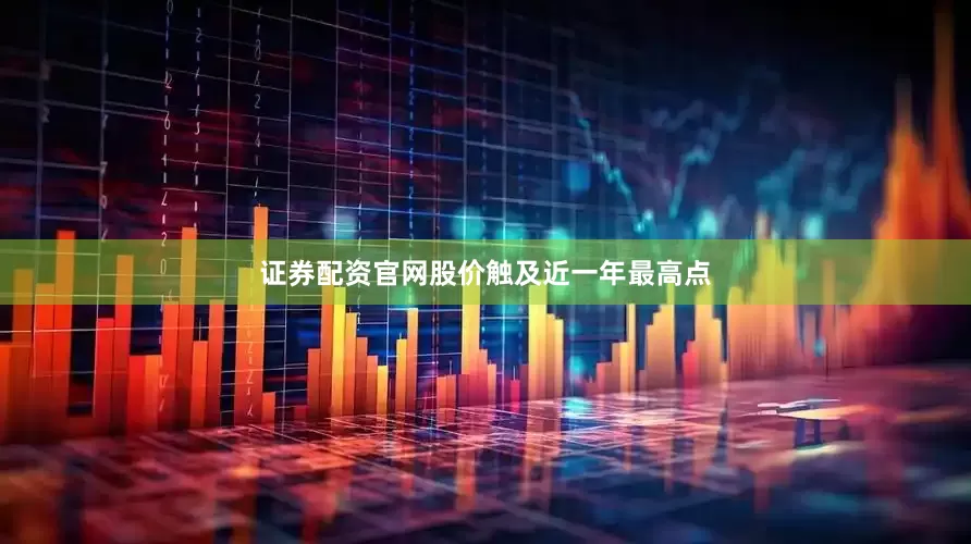 证券配资官网股价触及近一年最高点