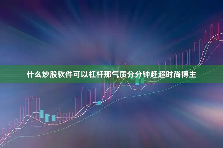 什么炒股软件可以杠杆那气质分分钟赶超时尚博主