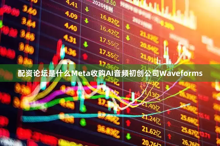 配资论坛是什么Meta收购AI音频初创公司Waveforms