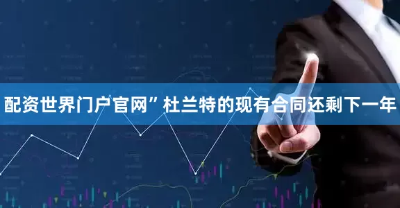 配资世界门户官网” 杜兰特的现有合同还剩下一年
