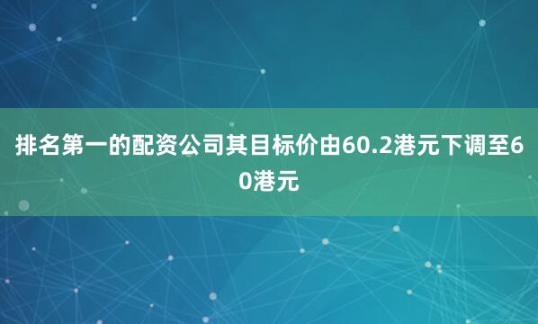 排名第一的配资公司其目标价由60.2港元下调至60港元