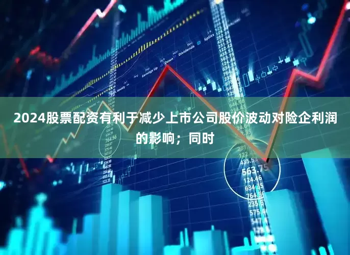 2024股票配资有利于减少上市公司股价波动对险企利润的影响；同时