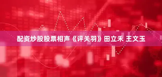 配资炒股股票相声《评关羽》田立禾 王文玉